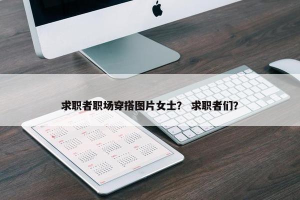 求职者职场穿搭图片女士？ 求职者们？