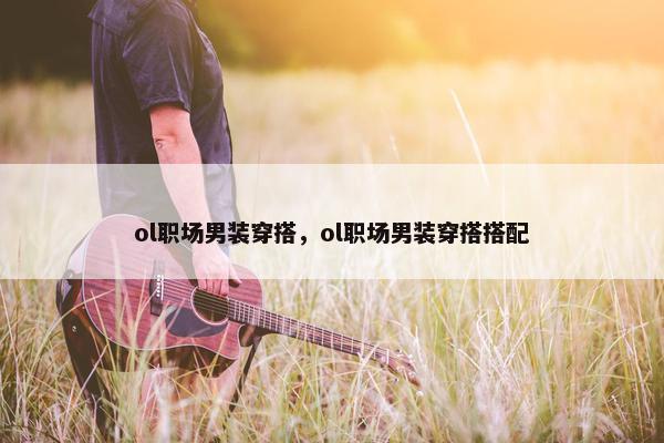 ol职场男装穿搭，ol职场男装穿搭搭配