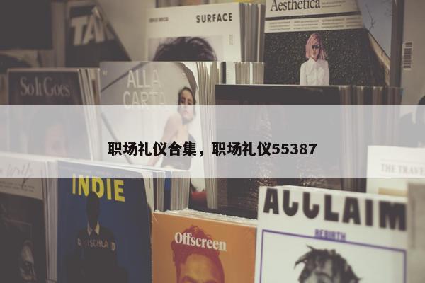 职场礼仪合集，职场礼仪55387