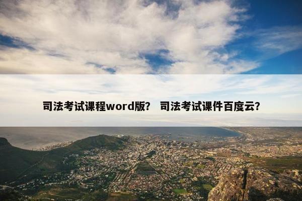 司法考试课程word版？ 司法考试课件百度云？