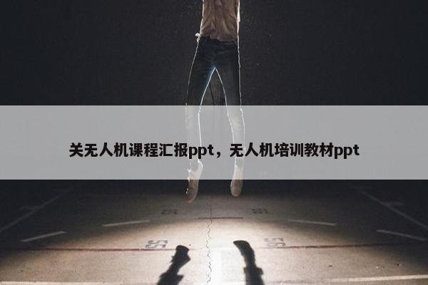 关无人机课程汇报ppt，无人机培训教材ppt