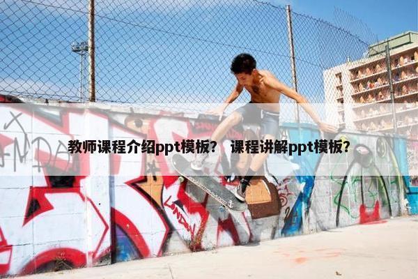 教师课程介绍ppt模板？ 课程讲解ppt模板？
