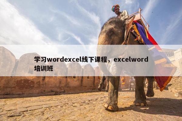 学习wordexcel线下课程，excelword培训班