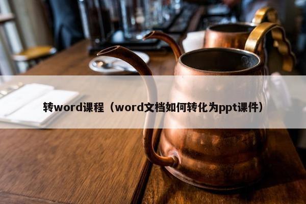 转word课程（word文档如何转化为ppt课件）