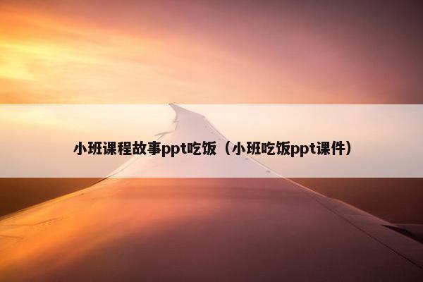 小班课程故事ppt吃饭（小班吃饭ppt课件）