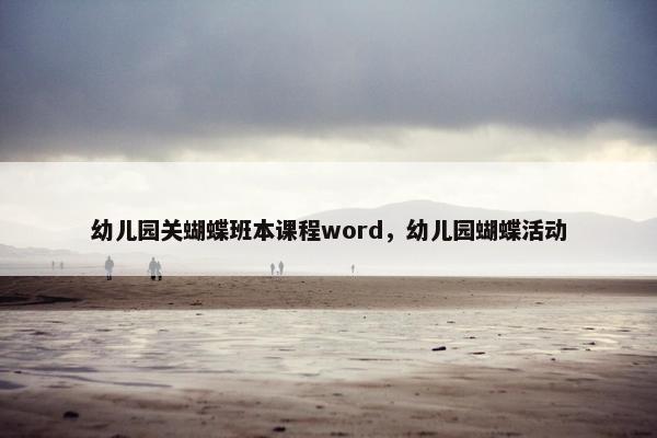 幼儿园关蝴蝶班本课程word，幼儿园蝴蝶活动