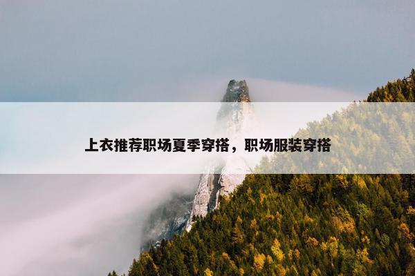 上衣推荐职场夏季穿搭，职场服装穿搭