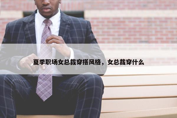 夏季职场女总裁穿搭风格，女总裁穿什么