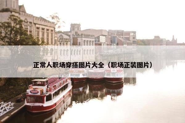 正常人职场穿搭图片大全（职场正装图片）