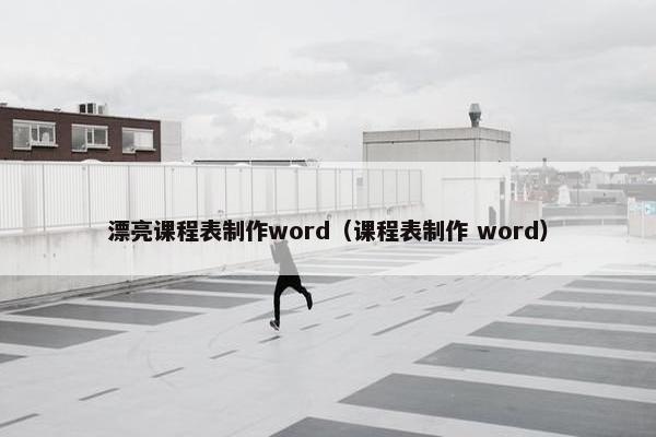 漂亮课程表制作word（课程表制作 word）