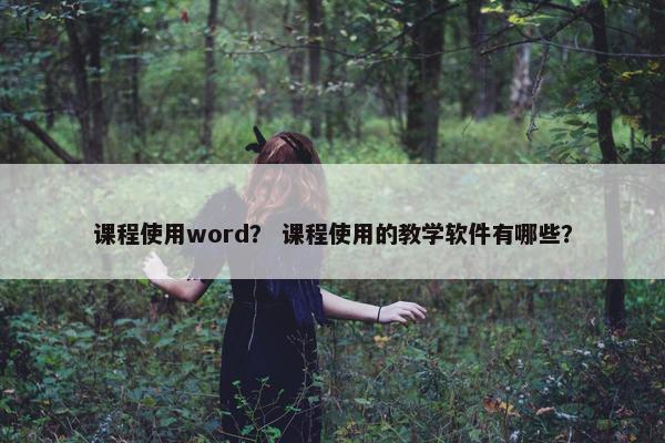 课程使用word？ 课程使用的教学软件有哪些？