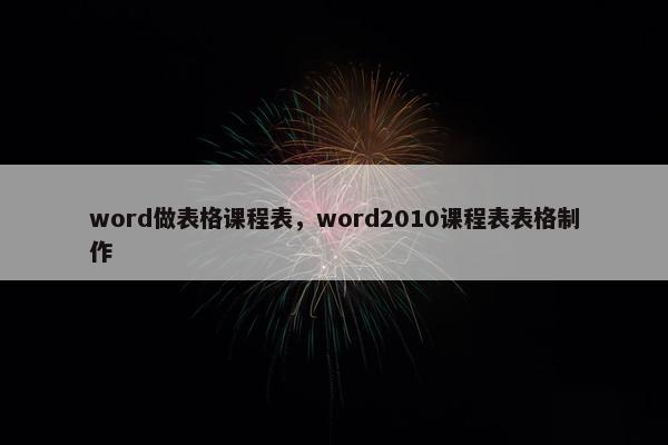 word做表格课程表，word2010课程表表格制作
