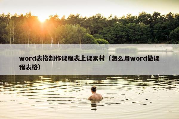 word表格制作课程表上课素材（怎么用word做课程表格）