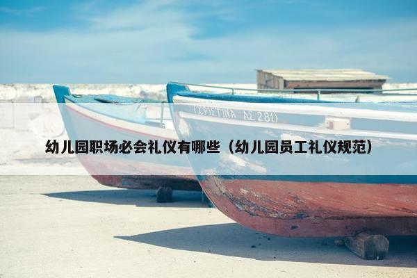 幼儿园职场必会礼仪有哪些（幼儿园员工礼仪规范）