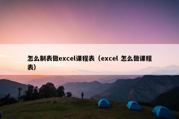 怎么制表做excel课程表（excel 怎么做课程表）