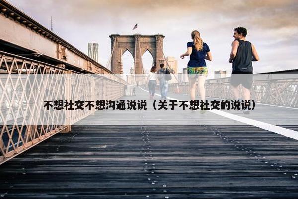 不想社交不想沟通说说（关于不想社交的说说）