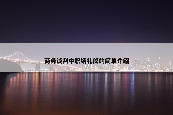 商务谈判中职场礼仪的简单介绍