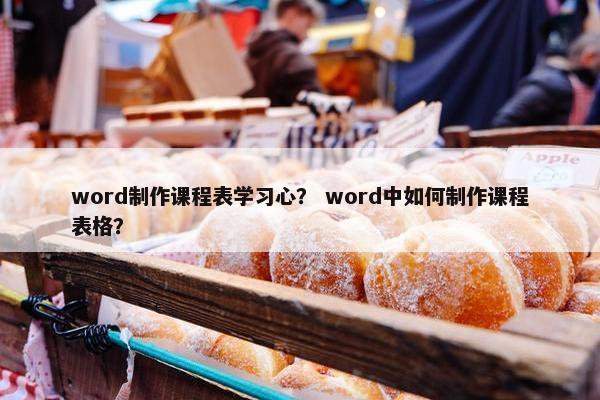 word制作课程表学习心？ word中如何制作课程表格？