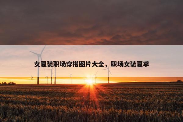 女夏装职场穿搭图片大全，职场女装夏季