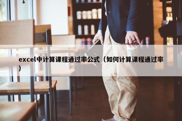 excel中计算课程通过率公式（如何计算课程通过率）