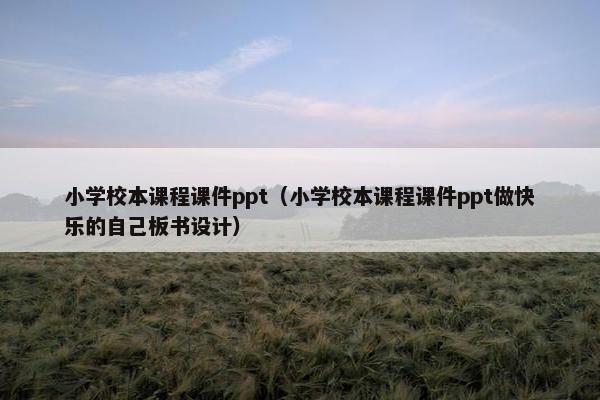 小学校本课程课件ppt（小学校本课程课件ppt做快乐的自己板书设计）