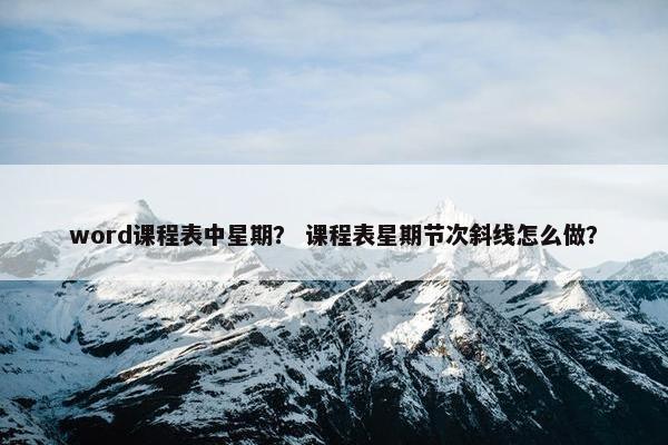 word课程表中星期？ 课程表星期节次斜线怎么做？