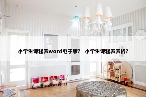 小学生课程表word电子版？ 小学生课程表表格？