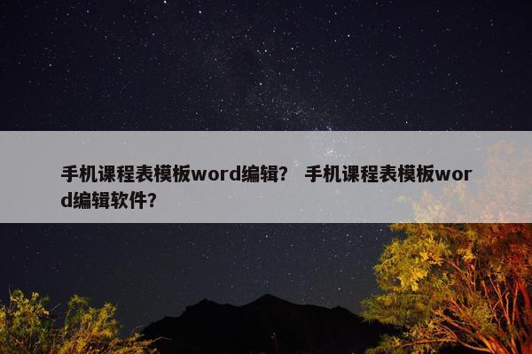 手机课程表模板word编辑？ 手机课程表模板word编辑软件？