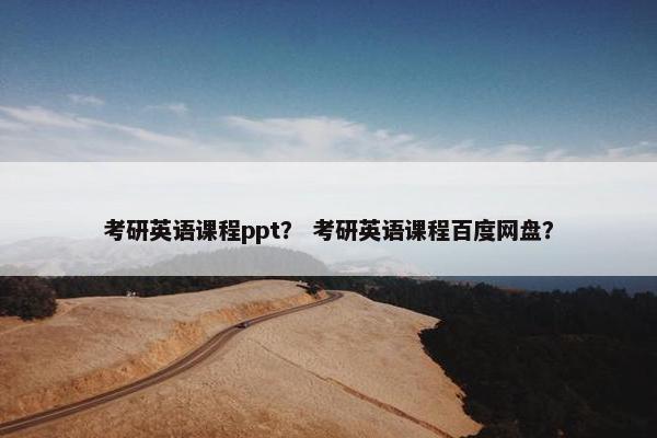 考研英语课程ppt？ 考研英语课程百度网盘？