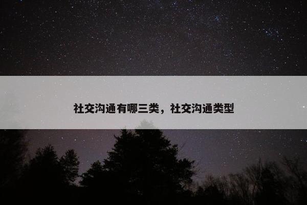社交沟通有哪三类，社交沟通类型