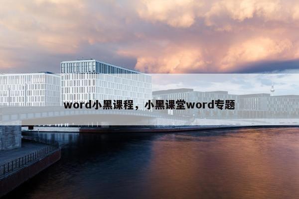 word小黑课程，小黑课堂word专题