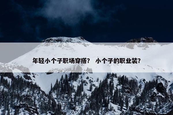 年轻小个子职场穿搭？ 小个子的职业装？