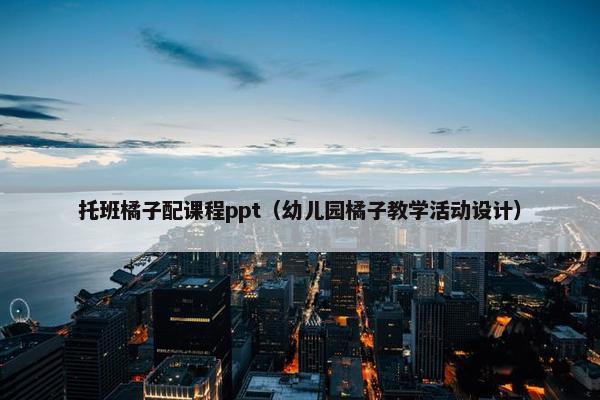 托班橘子配课程ppt（幼儿园橘子教学活动设计）