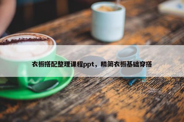 衣橱搭配整理课程ppt，精简衣橱基础穿搭
