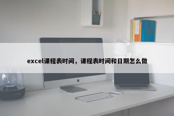 excel课程表时间，课程表时间和日期怎么做