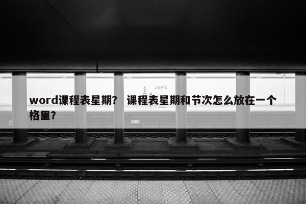 word课程表星期？ 课程表星期和节次怎么放在一个格里？