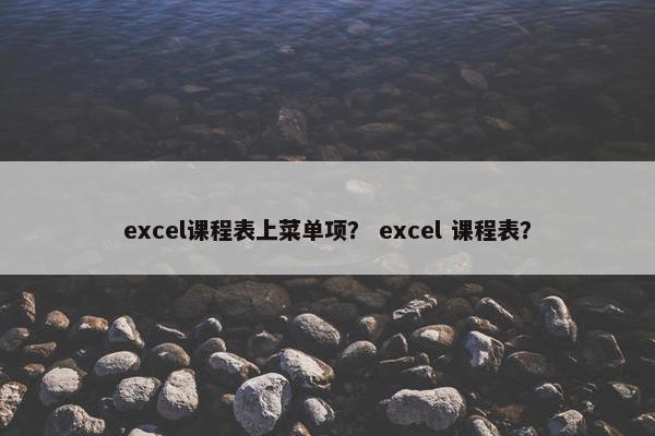 excel课程表上菜单项？ excel 课程表？