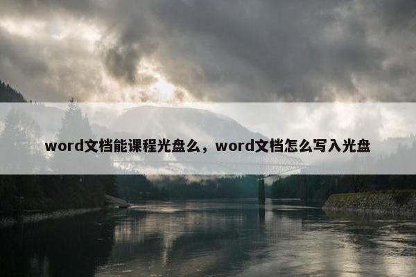 word文档能课程光盘么，word文档怎么写入光盘