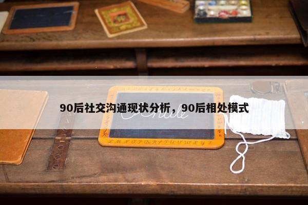 90后社交沟通现状分析，90后相处模式