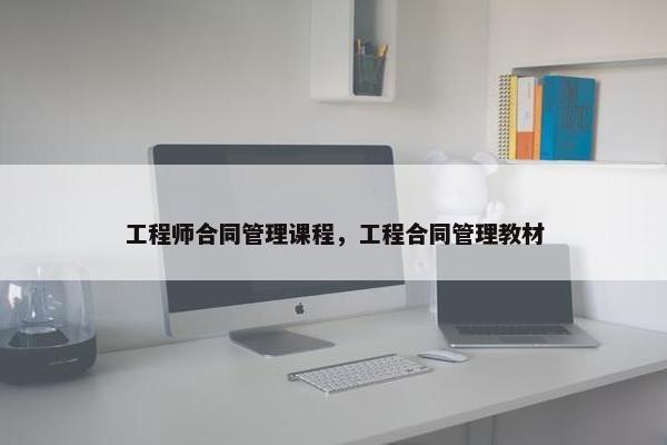 工程师合同管理课程，工程合同管理教材