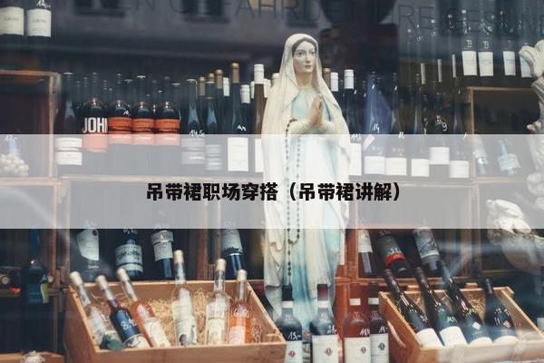 吊带裙职场穿搭（吊带裙讲解）