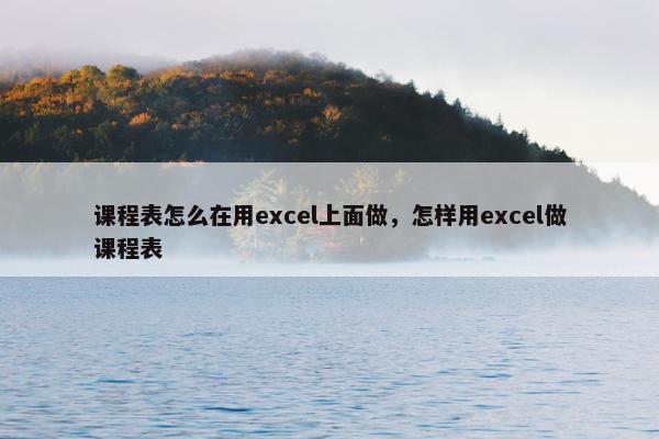 课程表怎么在用excel上面做，怎样用excel做课程表