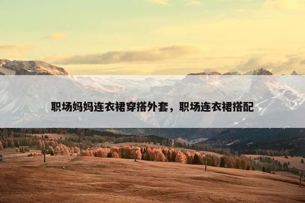 职场妈妈连衣裙穿搭外套，职场连衣裙搭配