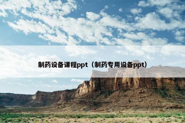 制药设备课程ppt（制药专用设备ppt）