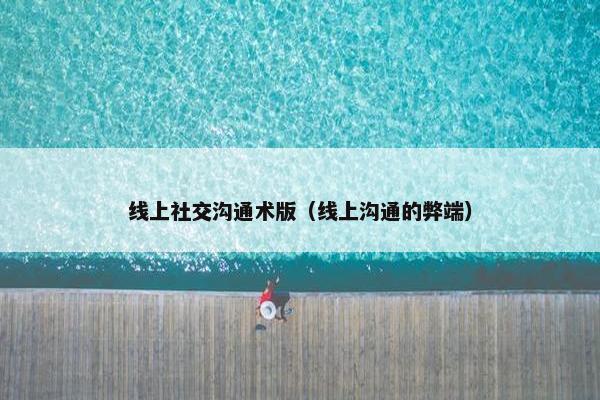 线上社交沟通术版（线上沟通的弊端）