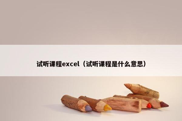试听课程excel（试听课程是什么意思）