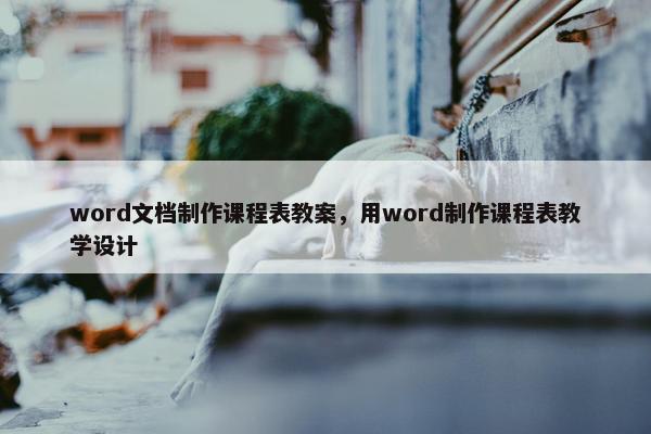 word文档制作课程表教案，用word制作课程表教学设计
