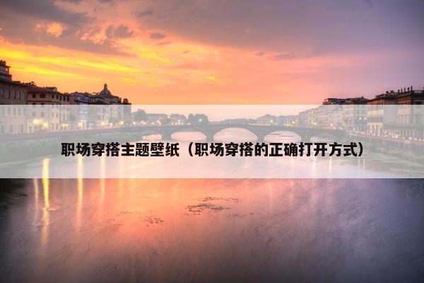 职场穿搭主题壁纸（职场穿搭的正确打开方式）