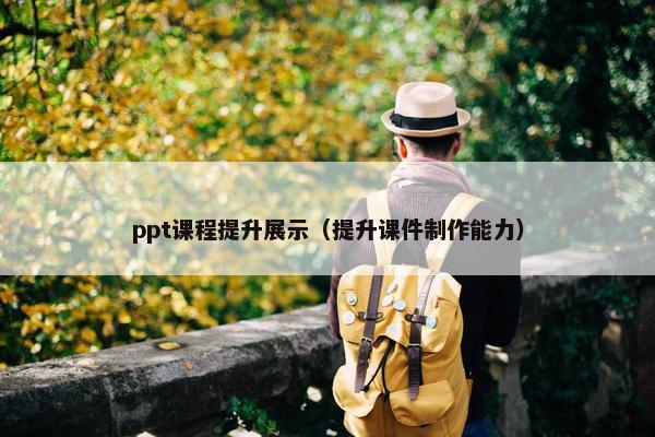 ppt课程提升展示（提升课件制作能力）