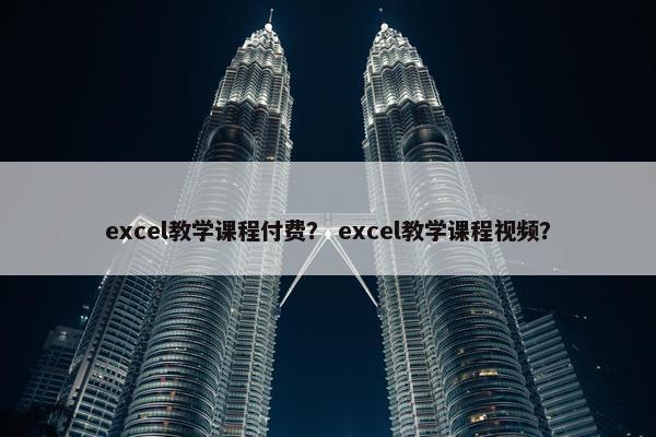excel教学课程付费？ excel教学课程视频？